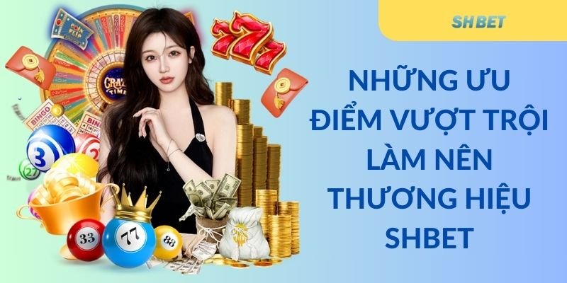 Những ưu điểm vượt trội làm nên thương hiệu Shbet