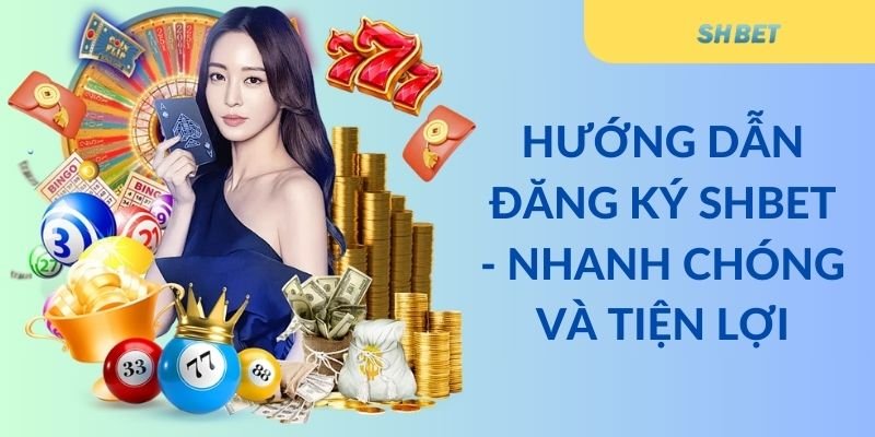 Hướng dẫn đăng ký Shbet - Nhanh chóng và tiện lợi