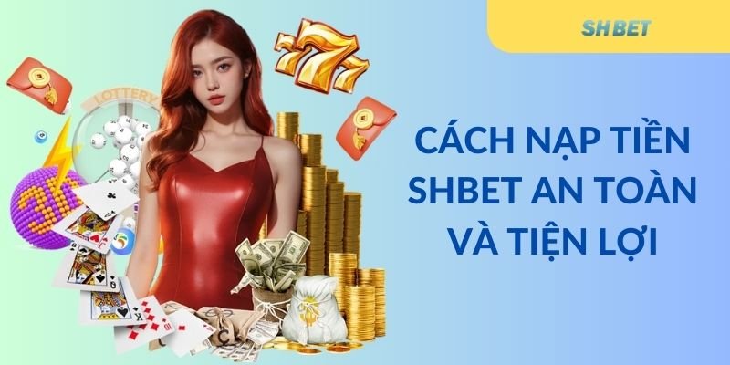 Cách nạp tiền Shbet an toàn và tiện lợi