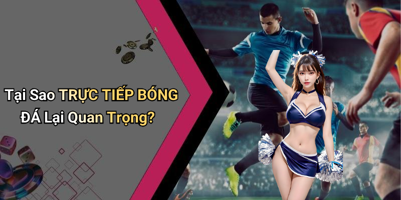 Tại Sao TRỰC TIẾP BÓNG ĐÁ Lại Quan Trọng?