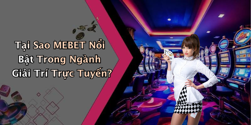 Tại Sao MEBET Nổi Bật Trong Ngành Giải Trí Trực Tuyến?