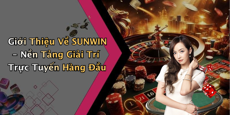 Giới Thiệu Về SUNWIN - Nền Tảng Giải Trí Trực Tuyến Hàng Đầu