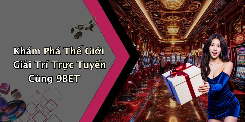 Khám Phá Thế Giới Giải Trí Trực Tuyến Cùng 9BET