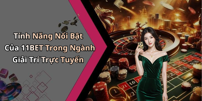 Tính Năng Nổi Bật Của 11BET Trong Ngành Giải Trí Trực Tuyến