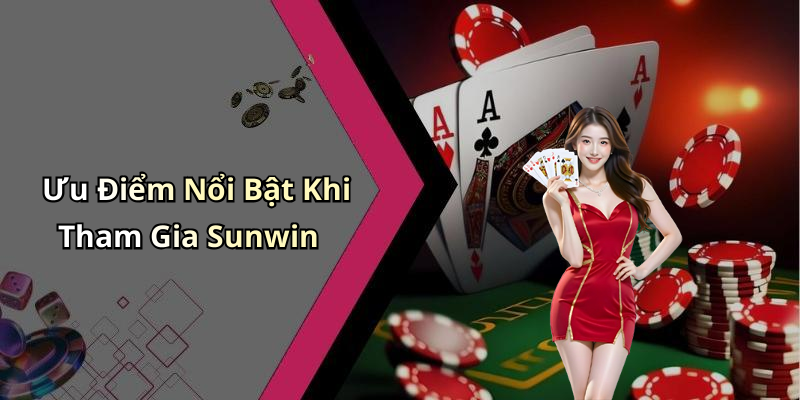 Ưu Điểm Nổi Bật Khi Tham Gia Sunwin