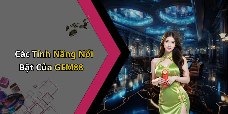 Các Tính Năng Nổi Bật Của GEM88