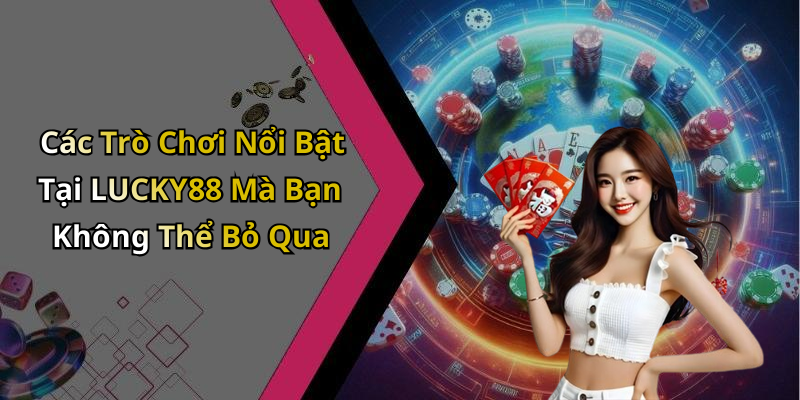 Các Trò Chơi Nổi Bật Tại LUCKY88 Mà Bạn Không Thể Bỏ Qua